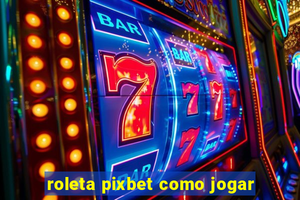 roleta pixbet como jogar