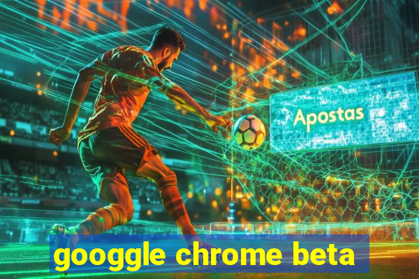 googgle chrome beta