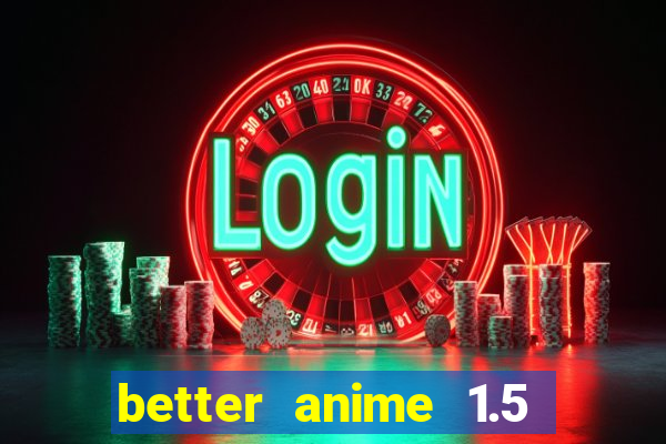 better anime 1.5 apk download