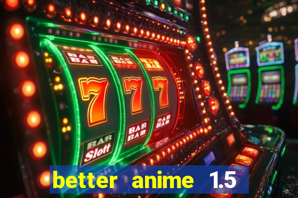 better anime 1.5 apk download