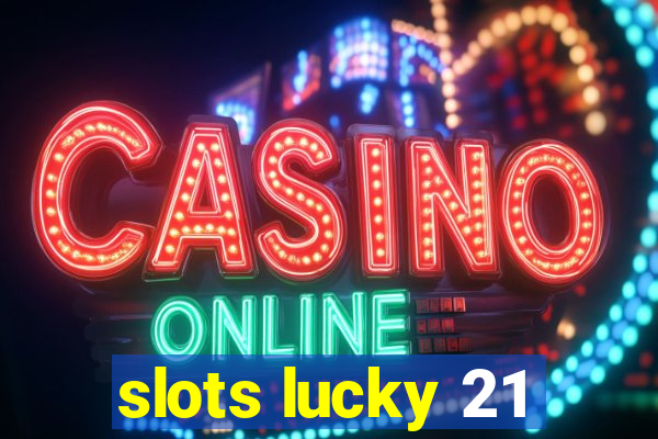 slots lucky 21