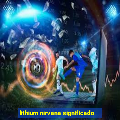 lithium nirvana significado