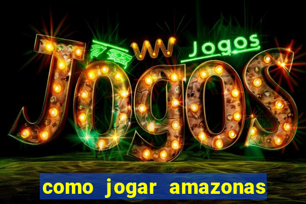 como jogar amazonas da sorte