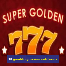 18 gambling casino california