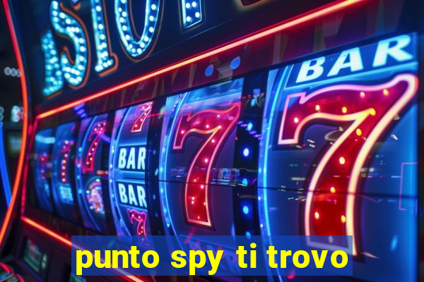 punto spy ti trovo