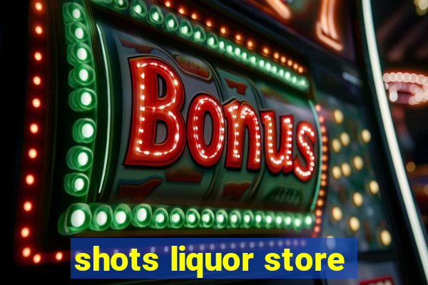 shots liquor store