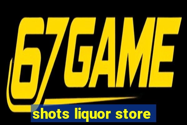 shots liquor store