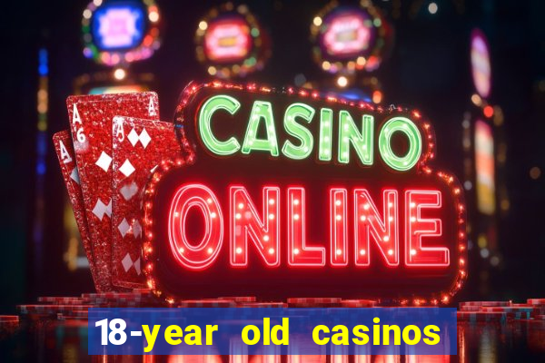 18-year old casinos near me