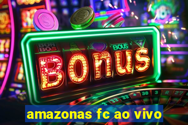 amazonas fc ao vivo