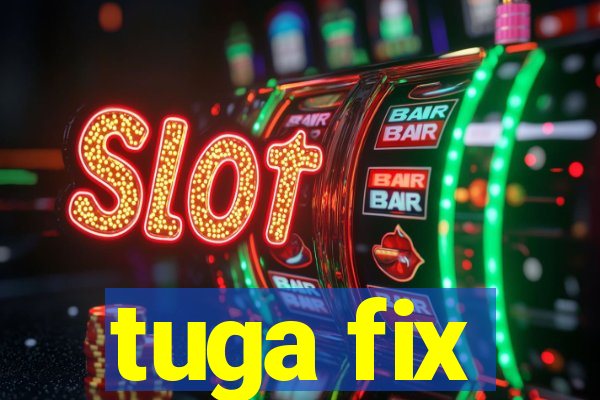 tuga fix