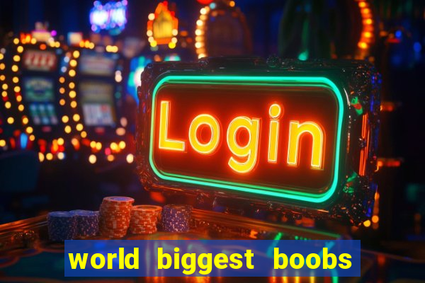 world biggest boobs in the world