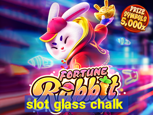 slot glass chalk