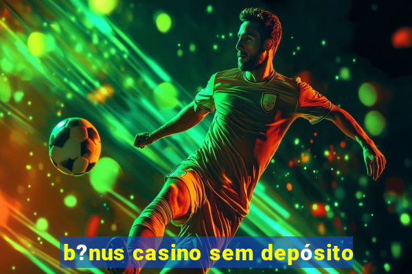 b?nus casino sem depósito