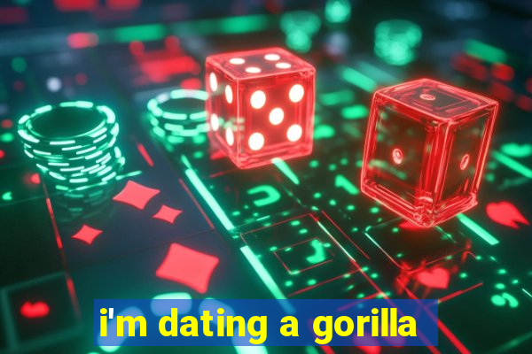 i'm dating a gorilla