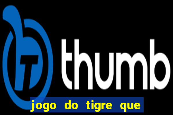 jogo do tigre que ganha dinheiro de verdade