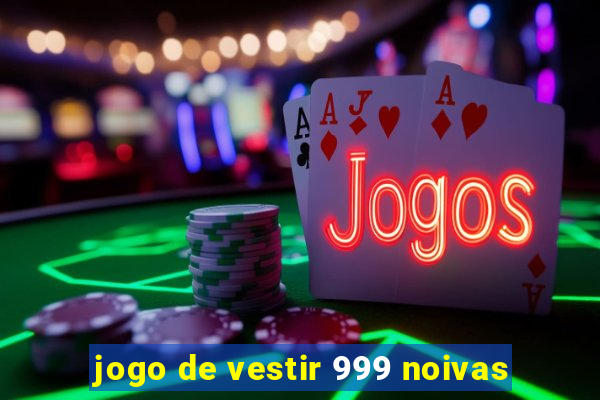 jogo de vestir 999 noivas