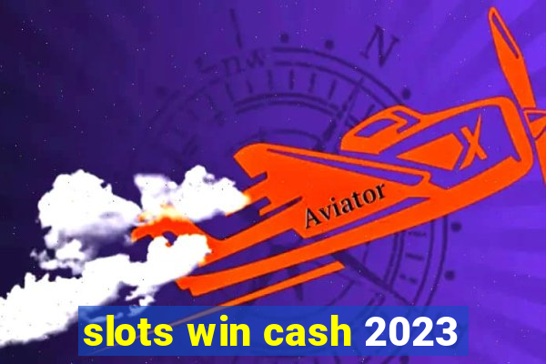 slots win cash 2023