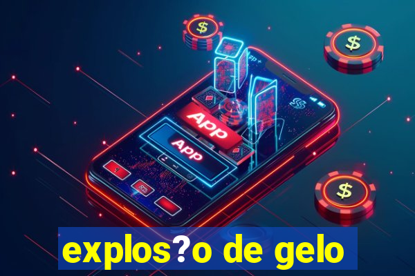 explos?o de gelo