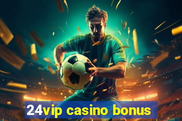 24vip casino bonus