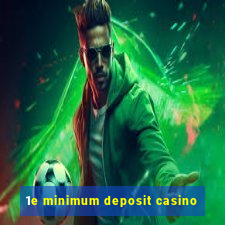 1e minimum deposit casino