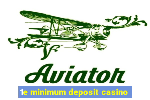 1e minimum deposit casino