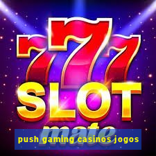 push gaming casinos jogos