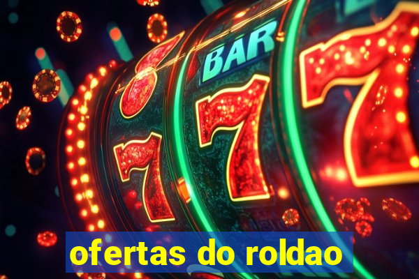 ofertas do roldao