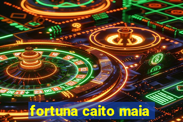 fortuna caito maia