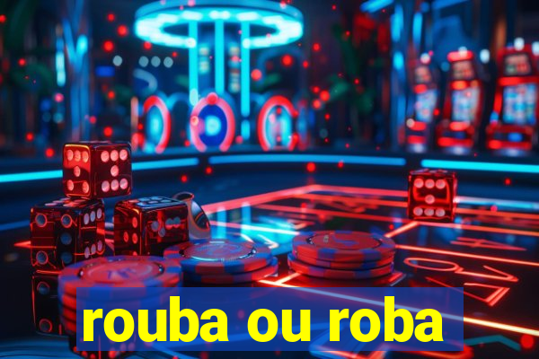 rouba ou roba