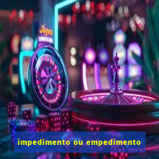 impedimento ou empedimento