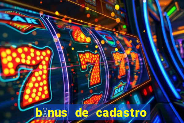 b么nus de cadastro gr谩tis cassino