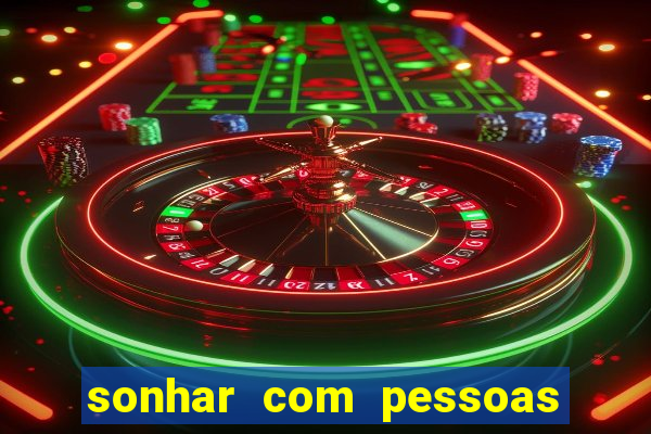 sonhar com pessoas falsas jogo do bicho