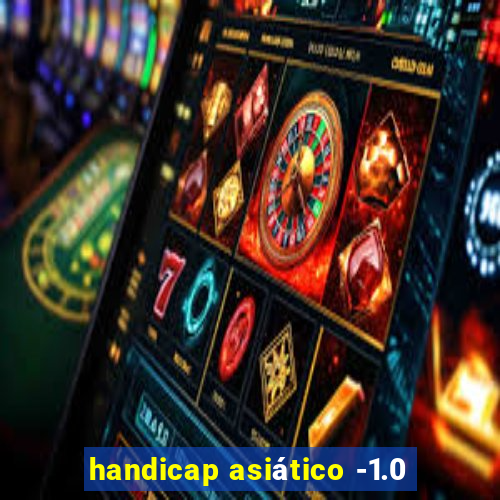 handicap asiático -1.0