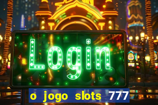 o jogo slots 777 paga mesmo