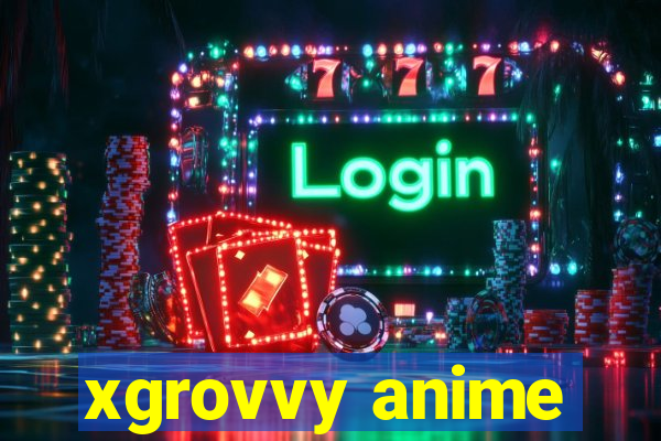 xgrovvy anime