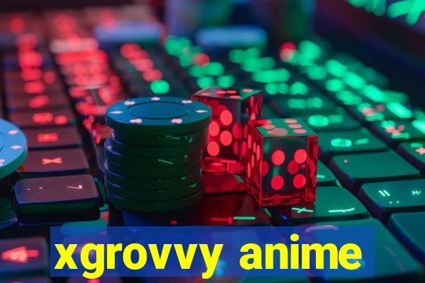 xgrovvy anime