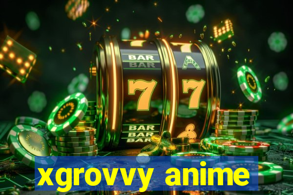 xgrovvy anime