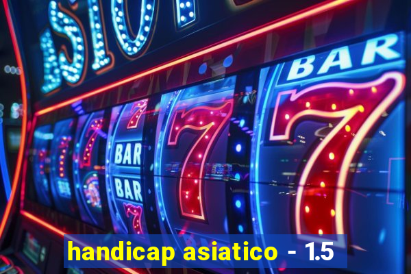 handicap asiatico - 1.5