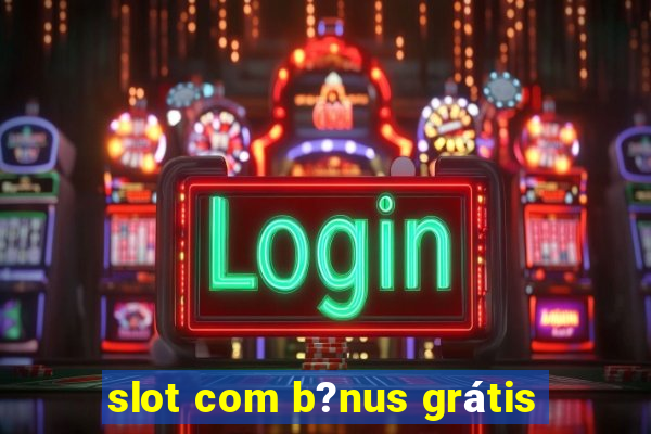 slot com b?nus grátis