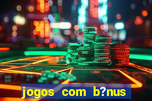 jogos com b?nus para jogar