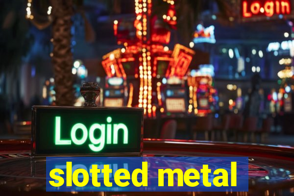 slotted metal