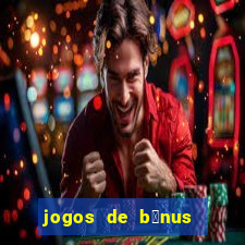 jogos de b么nus gr谩tis no cadastro