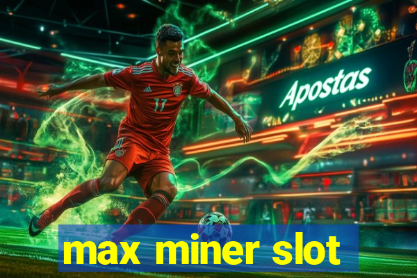 max miner slot