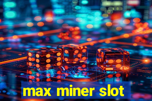 max miner slot