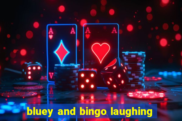 bluey and bingo laughing