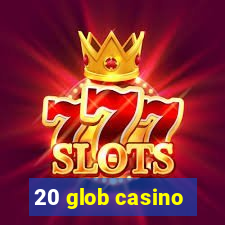 20 glob casino