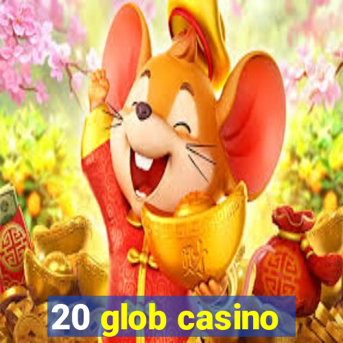 20 glob casino