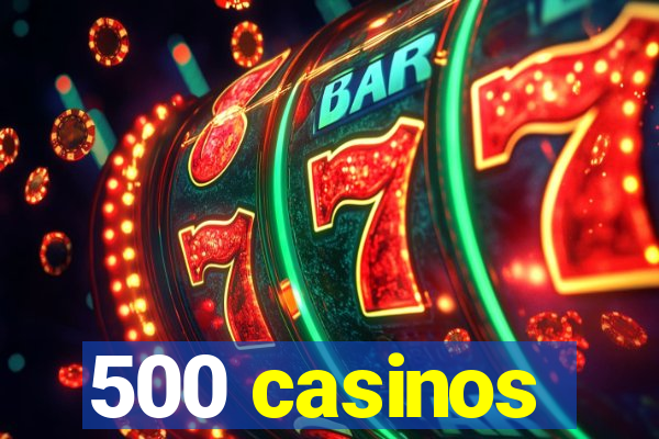 500 casinos