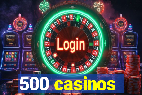 500 casinos