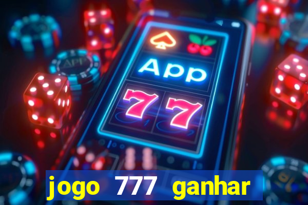 jogo 777 ganhar dinheiro de verdade